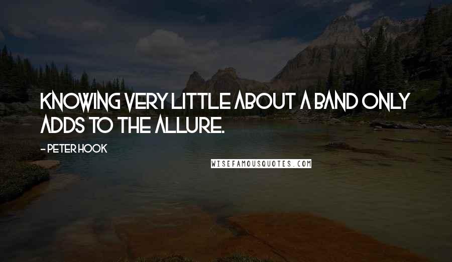 Peter Hook Quotes: Knowing very little about a band only adds to the allure.