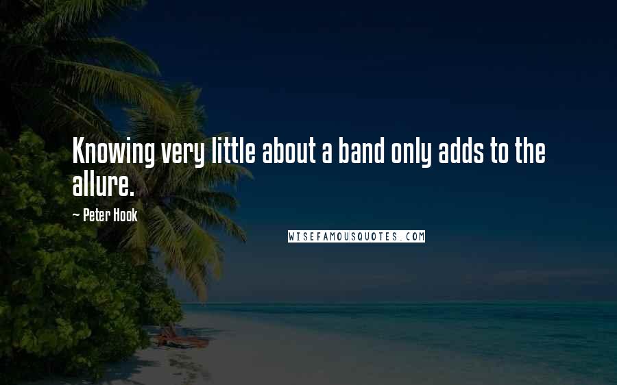 Peter Hook Quotes: Knowing very little about a band only adds to the allure.