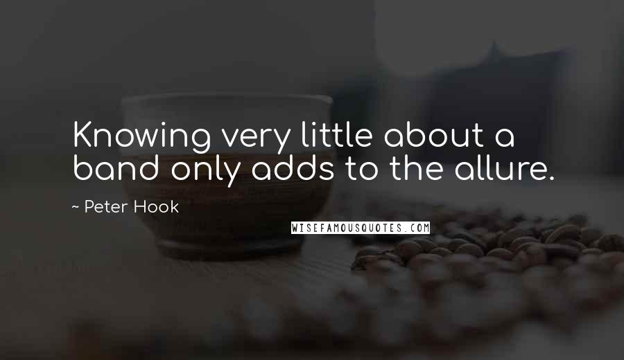 Peter Hook Quotes: Knowing very little about a band only adds to the allure.