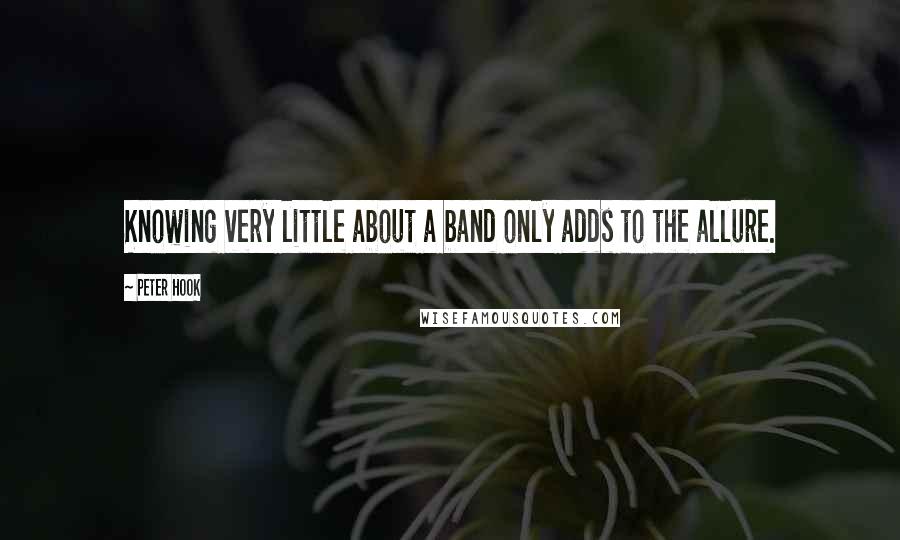 Peter Hook Quotes: Knowing very little about a band only adds to the allure.