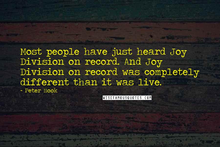 Peter Hook Quotes: Most people have just heard Joy Division on record. And Joy Division on record was completely different than it was live.