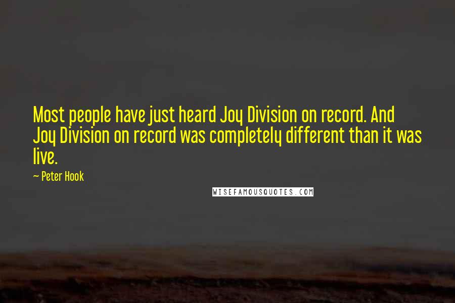 Peter Hook Quotes: Most people have just heard Joy Division on record. And Joy Division on record was completely different than it was live.