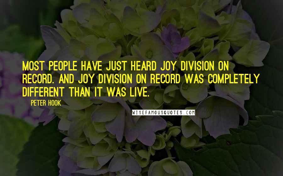 Peter Hook Quotes: Most people have just heard Joy Division on record. And Joy Division on record was completely different than it was live.