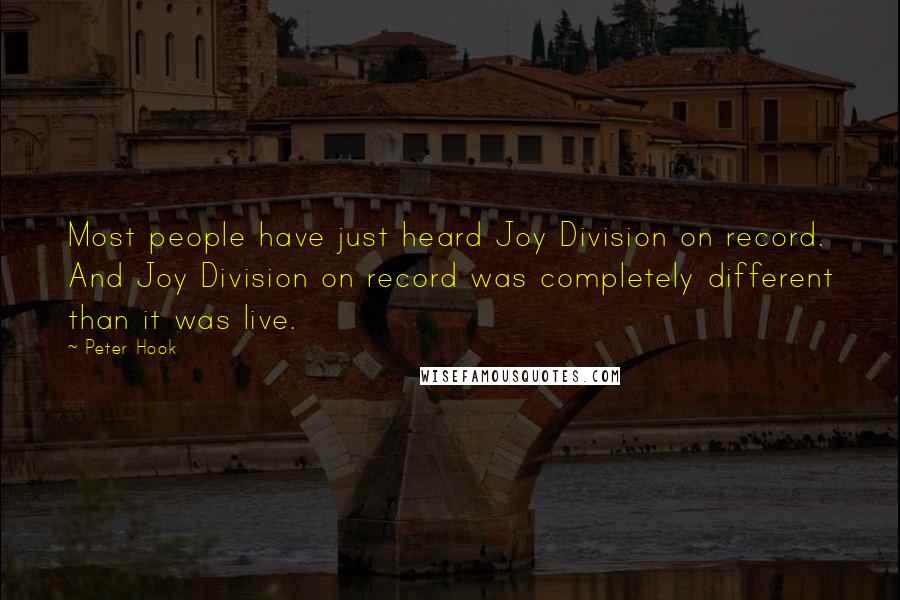 Peter Hook Quotes: Most people have just heard Joy Division on record. And Joy Division on record was completely different than it was live.