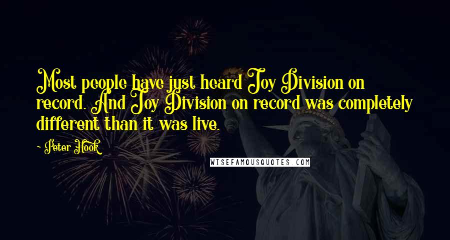 Peter Hook Quotes: Most people have just heard Joy Division on record. And Joy Division on record was completely different than it was live.