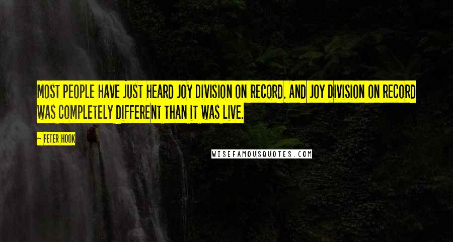 Peter Hook Quotes: Most people have just heard Joy Division on record. And Joy Division on record was completely different than it was live.