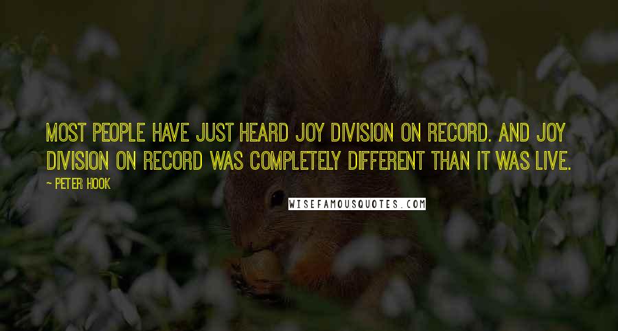 Peter Hook Quotes: Most people have just heard Joy Division on record. And Joy Division on record was completely different than it was live.