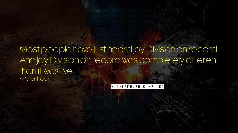 Peter Hook Quotes: Most people have just heard Joy Division on record. And Joy Division on record was completely different than it was live.
