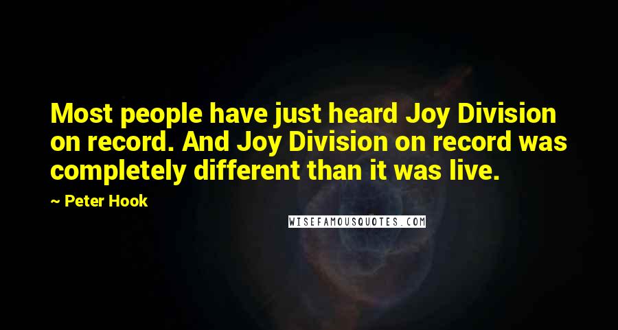 Peter Hook Quotes: Most people have just heard Joy Division on record. And Joy Division on record was completely different than it was live.