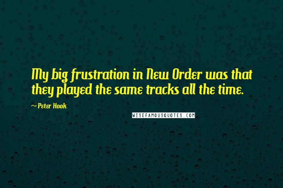 Peter Hook Quotes: My big frustration in New Order was that they played the same tracks all the time.