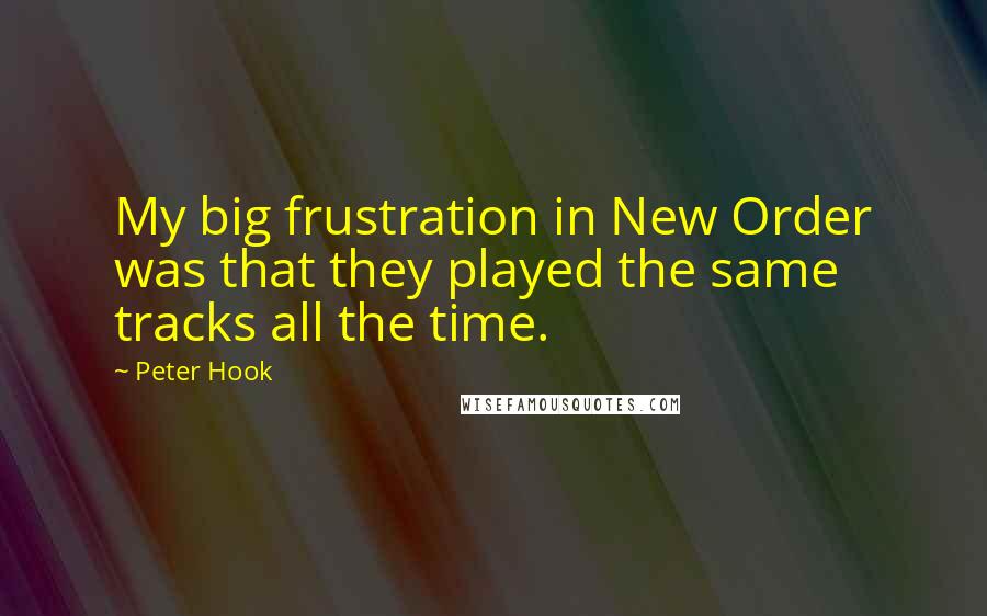 Peter Hook Quotes: My big frustration in New Order was that they played the same tracks all the time.
