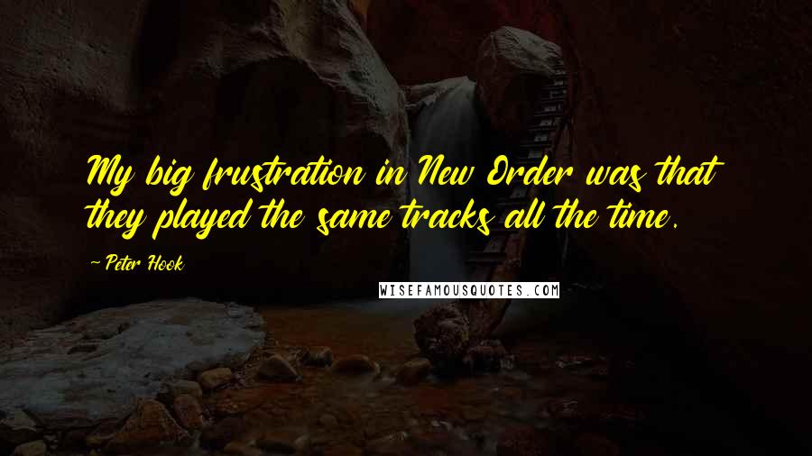 Peter Hook Quotes: My big frustration in New Order was that they played the same tracks all the time.