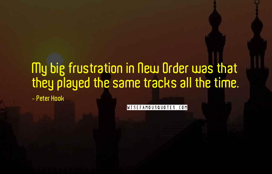 Peter Hook Quotes: My big frustration in New Order was that they played the same tracks all the time.