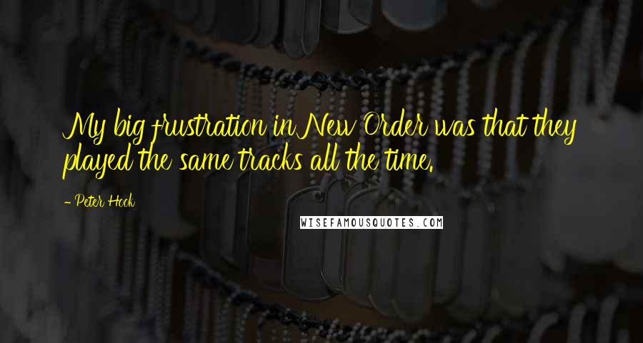 Peter Hook Quotes: My big frustration in New Order was that they played the same tracks all the time.