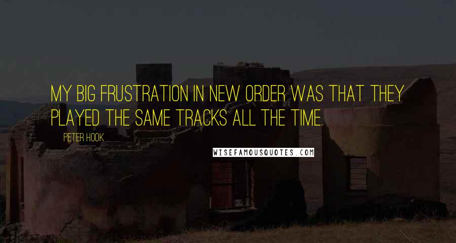 Peter Hook Quotes: My big frustration in New Order was that they played the same tracks all the time.