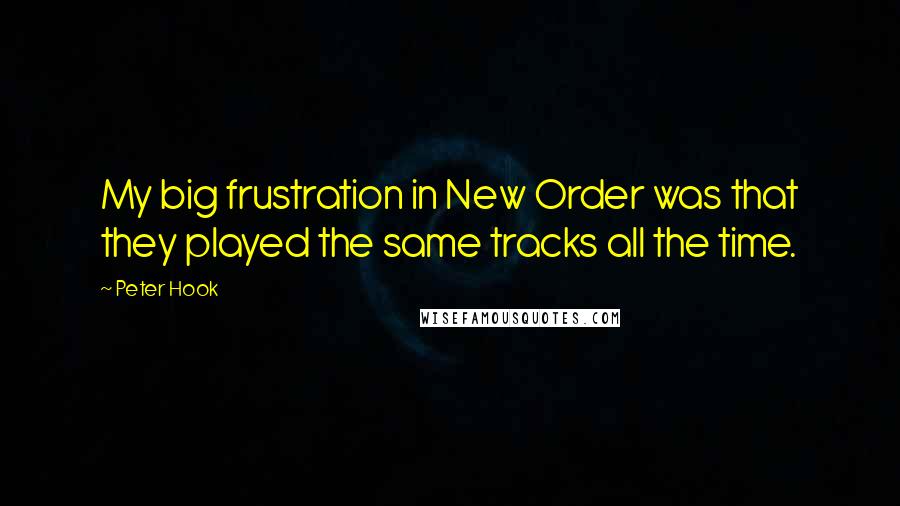 Peter Hook Quotes: My big frustration in New Order was that they played the same tracks all the time.