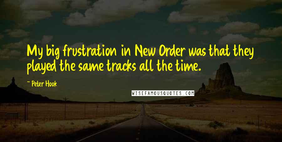 Peter Hook Quotes: My big frustration in New Order was that they played the same tracks all the time.