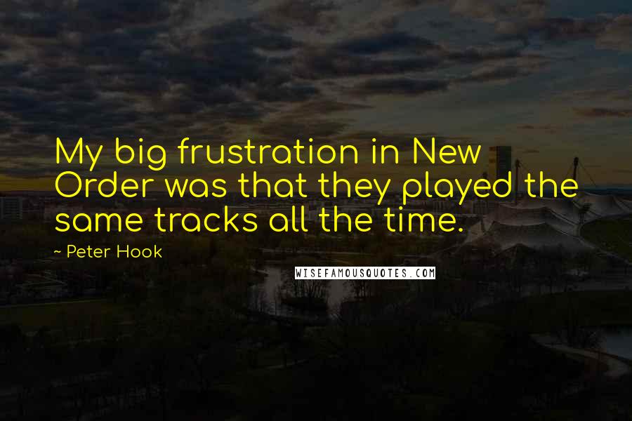 Peter Hook Quotes: My big frustration in New Order was that they played the same tracks all the time.