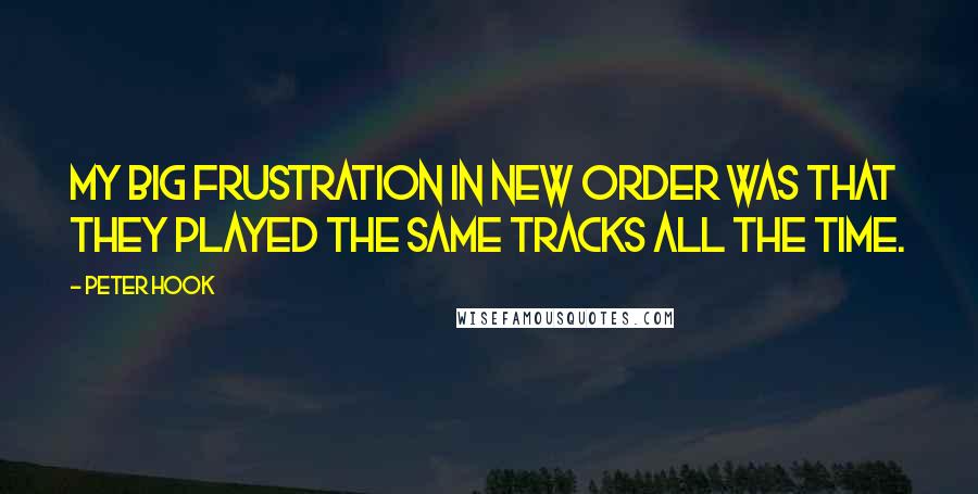 Peter Hook Quotes: My big frustration in New Order was that they played the same tracks all the time.