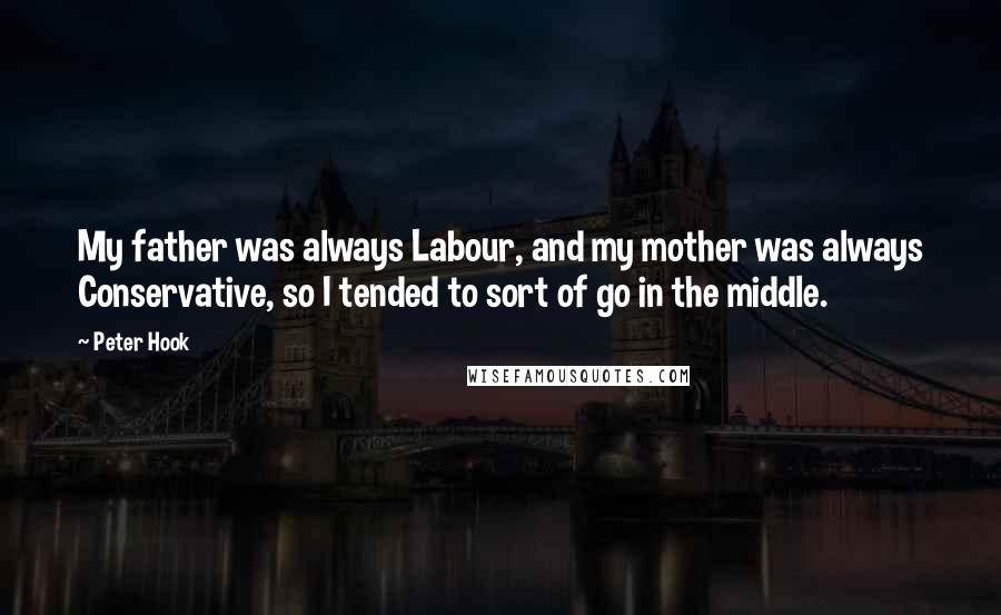 Peter Hook Quotes: My father was always Labour, and my mother was always Conservative, so I tended to sort of go in the middle.