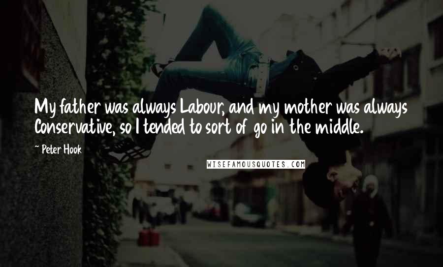 Peter Hook Quotes: My father was always Labour, and my mother was always Conservative, so I tended to sort of go in the middle.