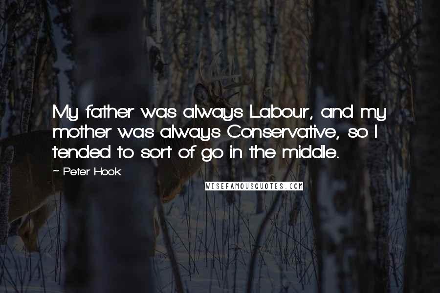 Peter Hook Quotes: My father was always Labour, and my mother was always Conservative, so I tended to sort of go in the middle.