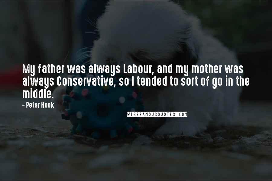 Peter Hook Quotes: My father was always Labour, and my mother was always Conservative, so I tended to sort of go in the middle.