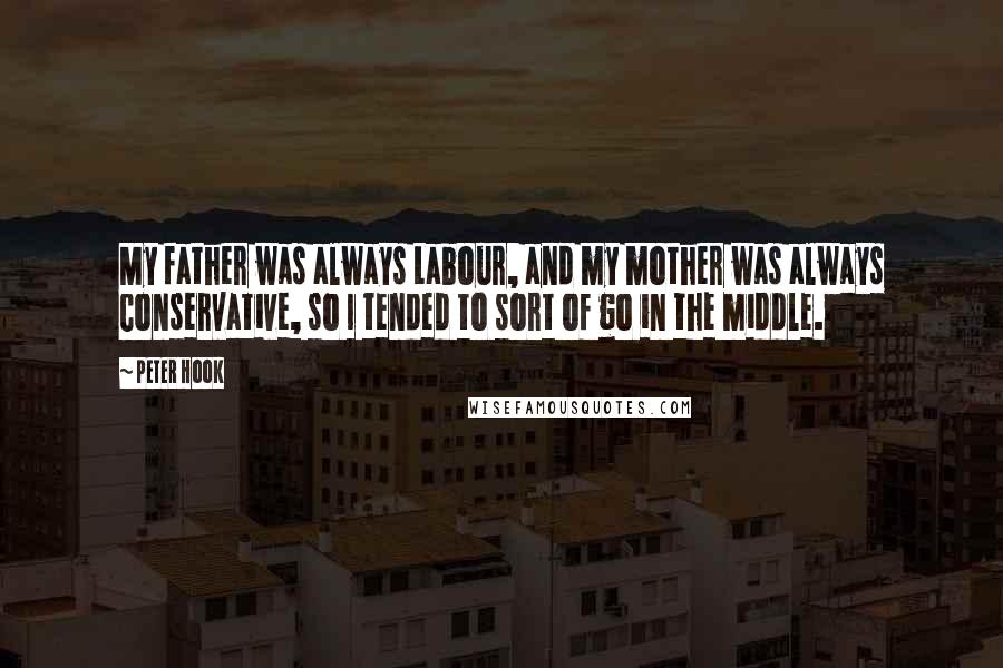 Peter Hook Quotes: My father was always Labour, and my mother was always Conservative, so I tended to sort of go in the middle.