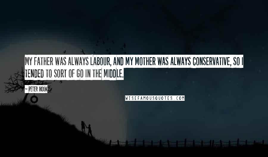 Peter Hook Quotes: My father was always Labour, and my mother was always Conservative, so I tended to sort of go in the middle.