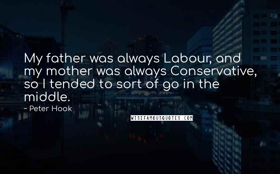Peter Hook Quotes: My father was always Labour, and my mother was always Conservative, so I tended to sort of go in the middle.