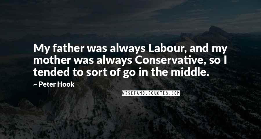 Peter Hook Quotes: My father was always Labour, and my mother was always Conservative, so I tended to sort of go in the middle.