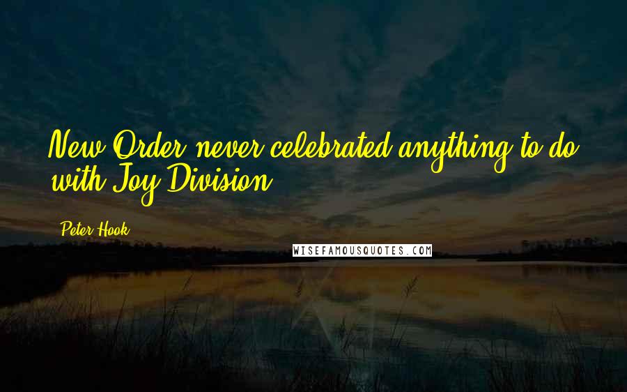 Peter Hook Quotes: New Order never celebrated anything to do with Joy Division.