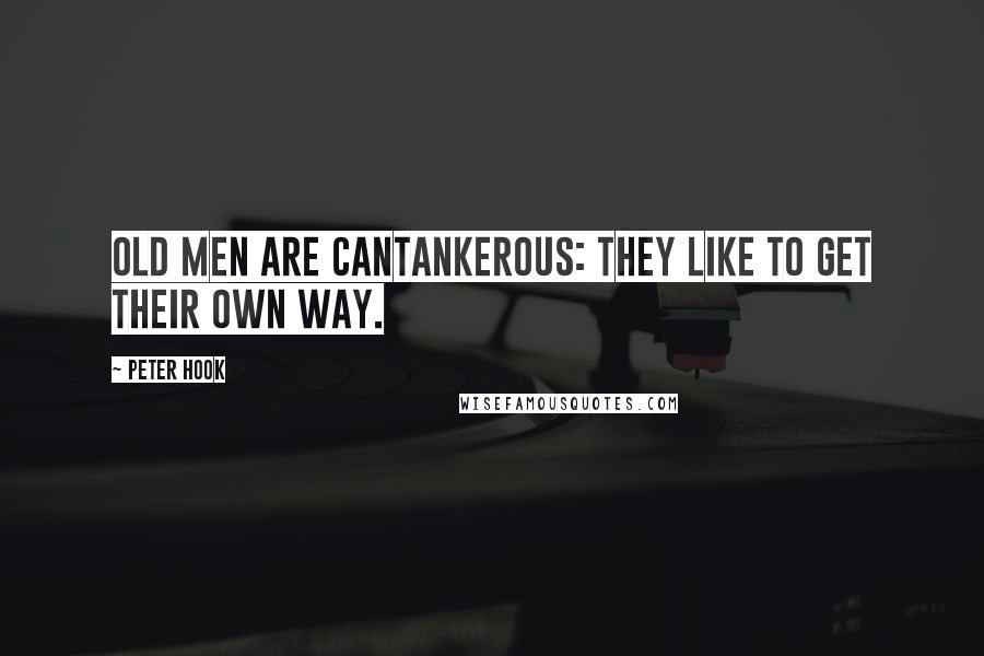 Peter Hook Quotes: Old men are cantankerous: they like to get their own way.