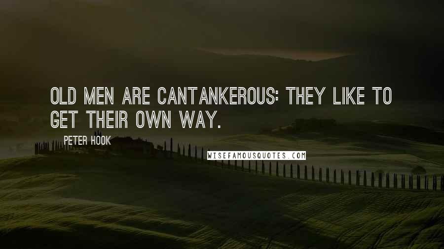 Peter Hook Quotes: Old men are cantankerous: they like to get their own way.