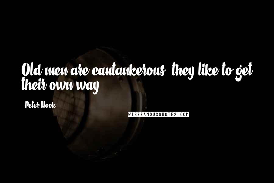 Peter Hook Quotes: Old men are cantankerous: they like to get their own way.