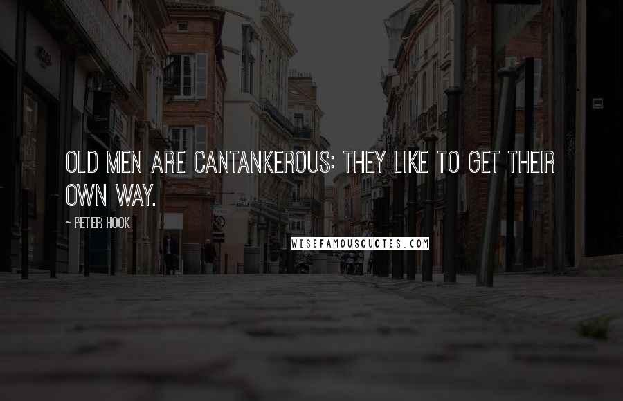 Peter Hook Quotes: Old men are cantankerous: they like to get their own way.