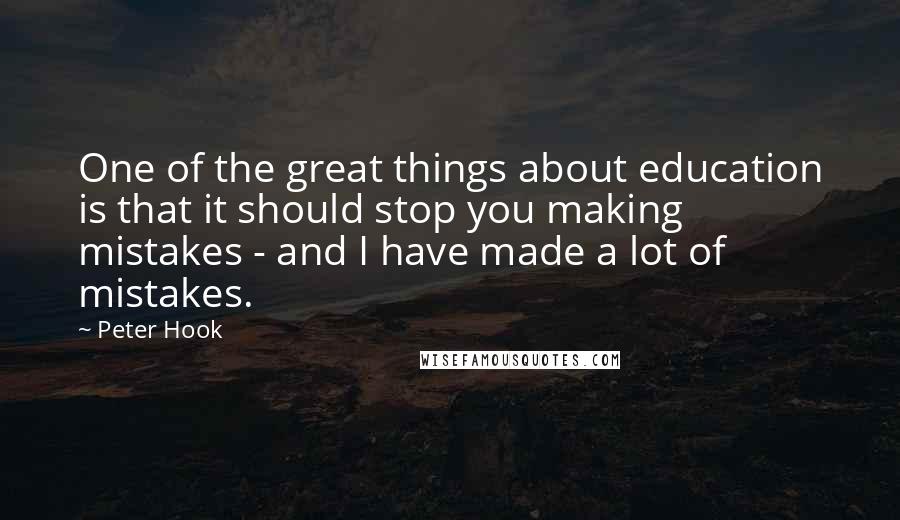Peter Hook Quotes: One of the great things about education is that it should stop you making mistakes - and I have made a lot of mistakes.