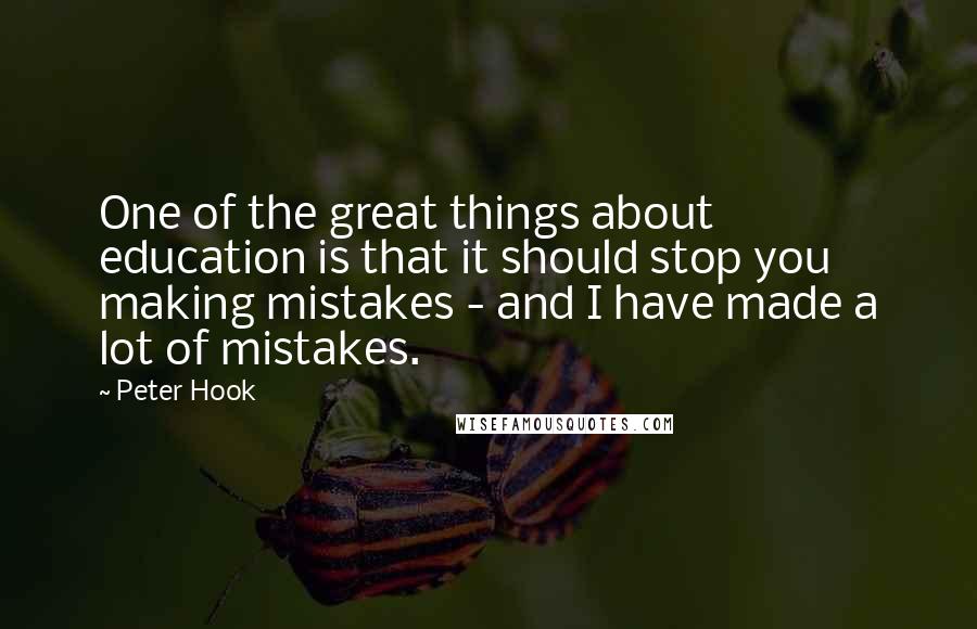 Peter Hook Quotes: One of the great things about education is that it should stop you making mistakes - and I have made a lot of mistakes.