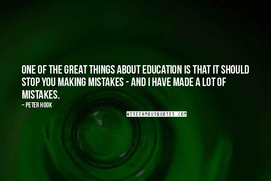 Peter Hook Quotes: One of the great things about education is that it should stop you making mistakes - and I have made a lot of mistakes.