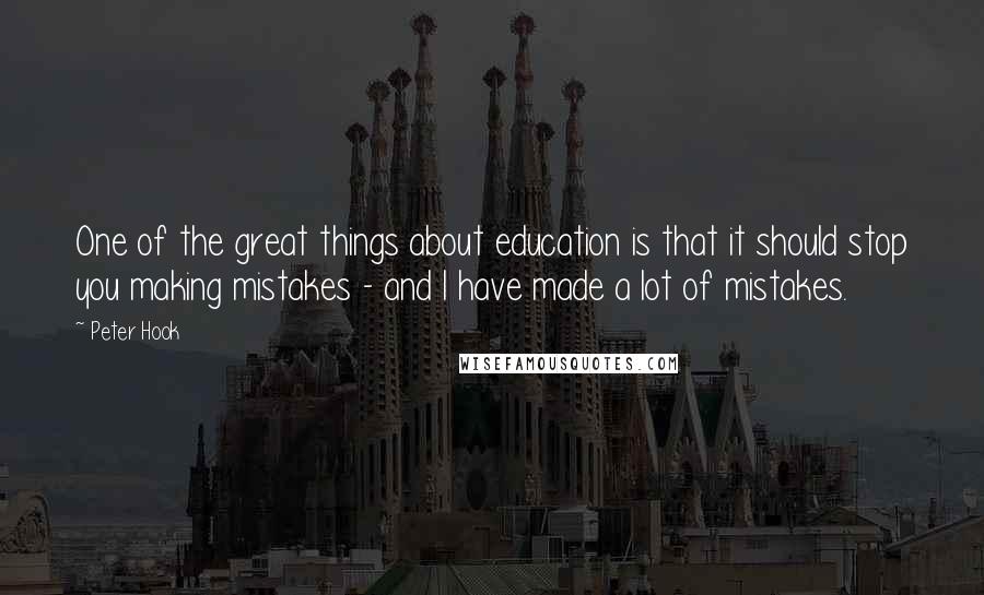 Peter Hook Quotes: One of the great things about education is that it should stop you making mistakes - and I have made a lot of mistakes.