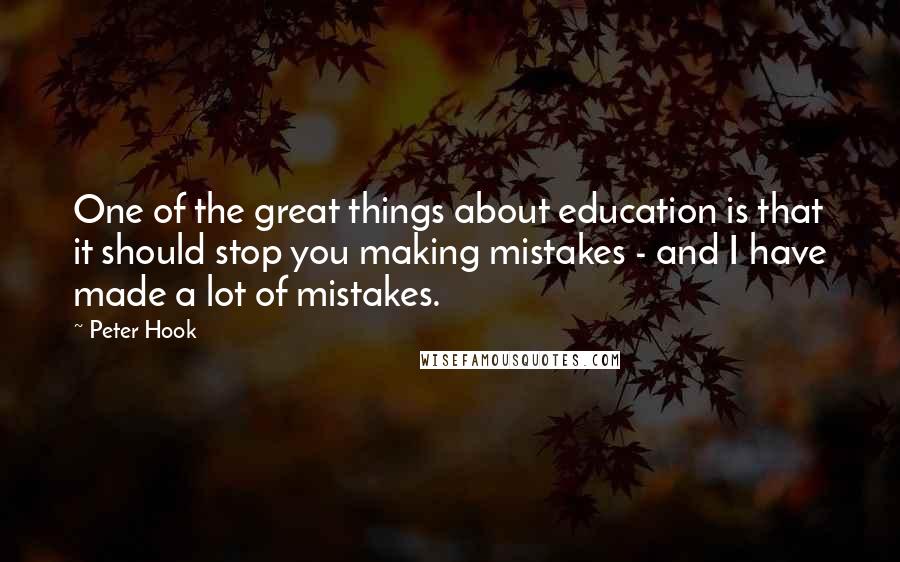 Peter Hook Quotes: One of the great things about education is that it should stop you making mistakes - and I have made a lot of mistakes.