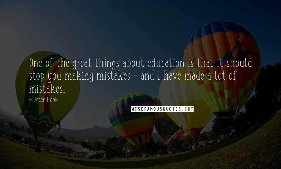 Peter Hook Quotes: One of the great things about education is that it should stop you making mistakes - and I have made a lot of mistakes.