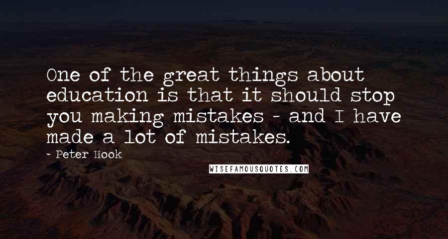 Peter Hook Quotes: One of the great things about education is that it should stop you making mistakes - and I have made a lot of mistakes.