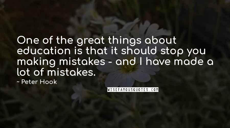 Peter Hook Quotes: One of the great things about education is that it should stop you making mistakes - and I have made a lot of mistakes.