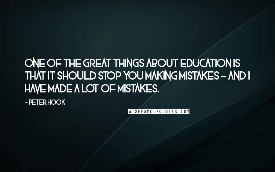 Peter Hook Quotes: One of the great things about education is that it should stop you making mistakes - and I have made a lot of mistakes.
