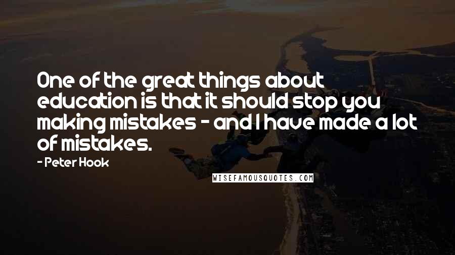 Peter Hook Quotes: One of the great things about education is that it should stop you making mistakes - and I have made a lot of mistakes.