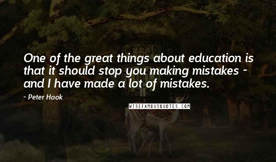 Peter Hook Quotes: One of the great things about education is that it should stop you making mistakes - and I have made a lot of mistakes.