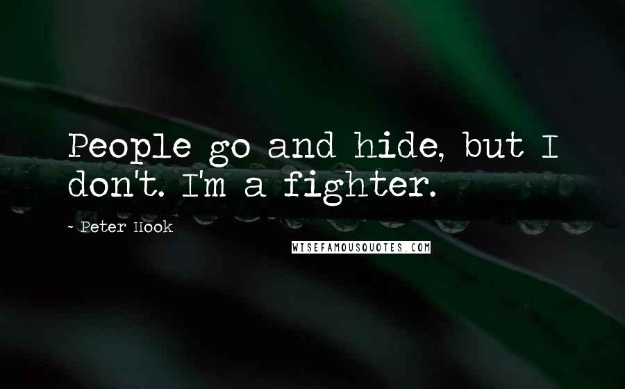 Peter Hook Quotes: People go and hide, but I don't. I'm a fighter.