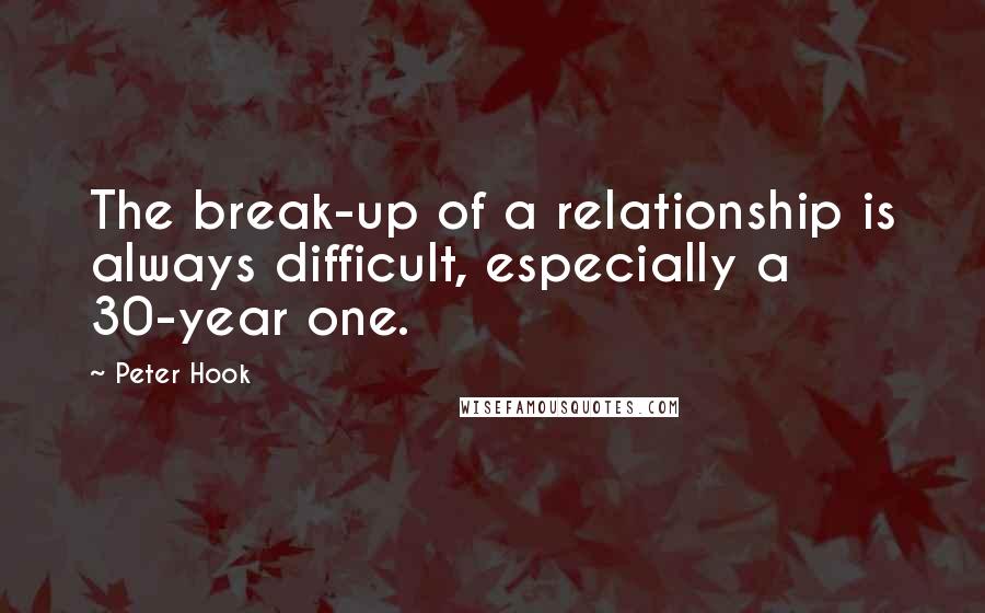 Peter Hook Quotes: The break-up of a relationship is always difficult, especially a 30-year one.