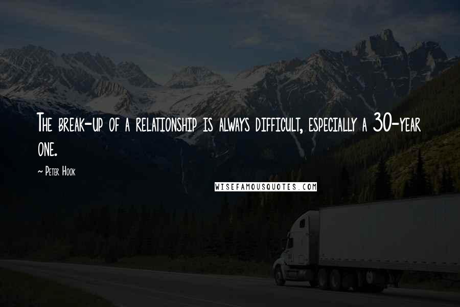 Peter Hook Quotes: The break-up of a relationship is always difficult, especially a 30-year one.